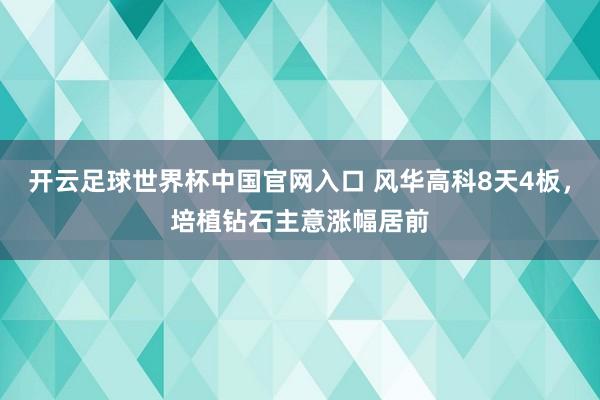 開云足球世界杯中國官網(wǎng)入口 風(fēng)華高科8天4板，培植鉆石主意漲幅居前