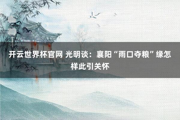 開(kāi)云世界杯官網(wǎng) 光明談:襄陽(yáng)“雨口奪糧”緣怎樣此引關(guān)懷