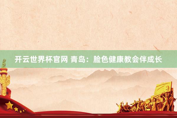 開云世界杯官網(wǎng) 青島:臉色健康教會伴成長