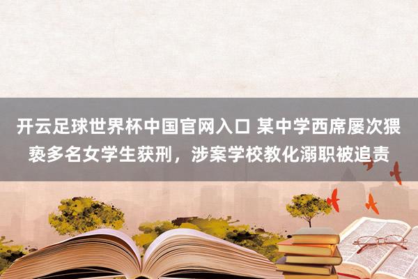 開(kāi)云足球世界杯中國(guó)官網(wǎng)入口 某中學(xué)西席屢次猥褻多名女學(xué)生獲刑，涉案學(xué)校教化溺職被追責(zé)