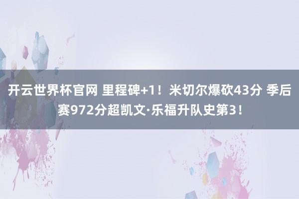 開云世界杯官網(wǎng) 里程碑+1!米切爾爆砍43分 季后賽972分超凱文·樂福升隊(duì)史第3!