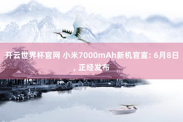 開云世界杯官網(wǎng) 小米7000mAh新機官宣: 6月8日, 正經(jīng)發(fā)布