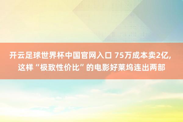 開(kāi)云足球世界杯中國(guó)官網(wǎng)入口 75萬(wàn)成本賣(mài)2億, 這樣“極致性?xún)r(jià)比”的電影好萊塢連出兩部