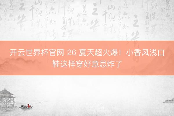 開云世界杯官網 26 夏天超火爆！小香風淺口鞋這樣穿好意思炸了