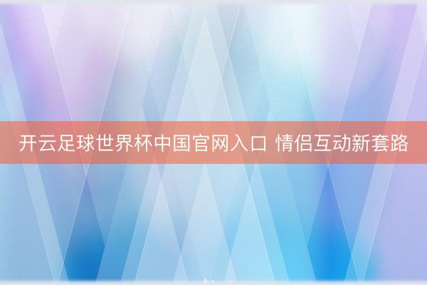 開云足球世界杯中國官網入口 情侶互動新套路