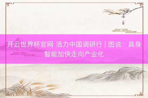 開云世界杯官網 活力中國調研行 | 圖說：具身智能加快走向產業化